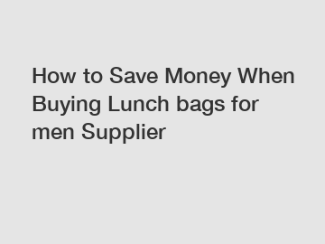 How to Save Money When Buying Lunch bags for men Supplier