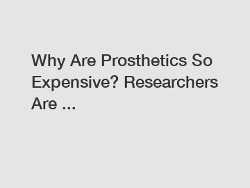 Why Are Prosthetics So Expensive? Researchers Are ...