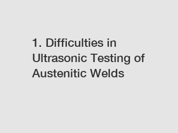 1. Difficulties in Ultrasonic Testing of Austenitic Welds