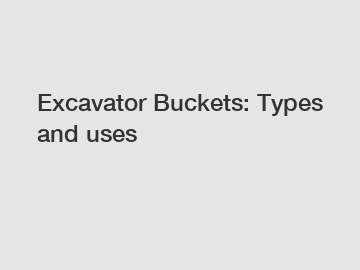 Excavator Buckets: Types and uses