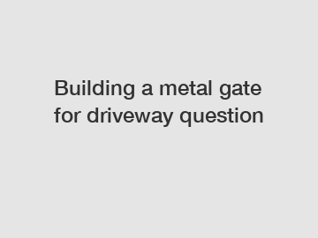 Building a metal gate for driveway question