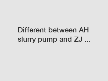 Different between AH slurry pump and ZJ ...