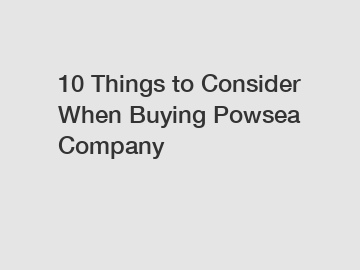 10 Things to Consider When Buying Powsea Company