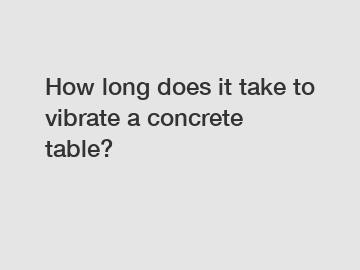 How long does it take to vibrate a concrete table?