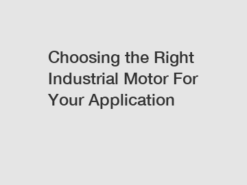 Choosing the Right Industrial Motor For Your Application