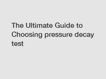 The Ultimate Guide to Choosing pressure decay test