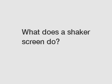 What does a shaker screen do?