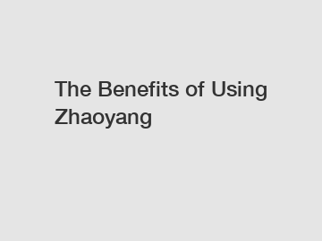 The Benefits of Using Zhaoyang