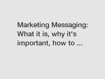 Marketing Messaging: What it is, why it's important, how to ...