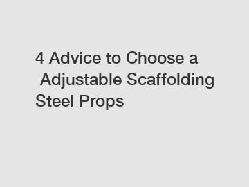 4 Advice to Choose a Adjustable Scaffolding Steel Props