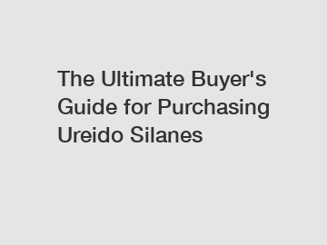 The&nbsp;Ultimate&nbsp;Buyer's&nbsp;Guide&nbsp;for&nbsp;Purchasing&nbsp;Ureido Silanes