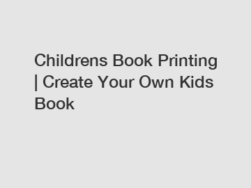 Childrens Book Printing | Create Your Own Kids Book