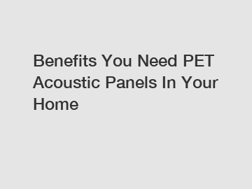 Benefits You Need PET Acoustic Panels In Your Home