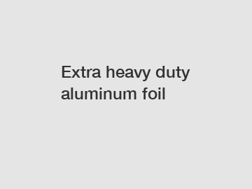 Extra heavy duty aluminum foil