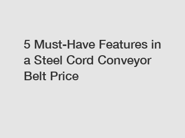 5 Must-Have Features in a Steel Cord Conveyor Belt Price