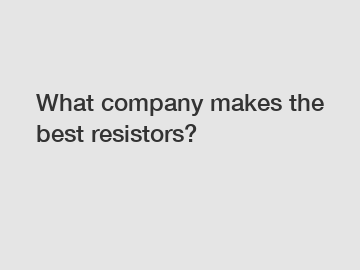 What company makes the best resistors?