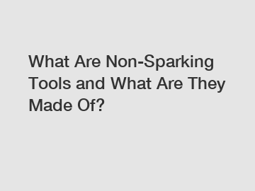 What Are Non-Sparking Tools and What Are They Made Of?