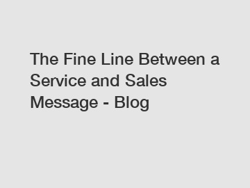 The Fine Line Between a Service and Sales Message - Blog