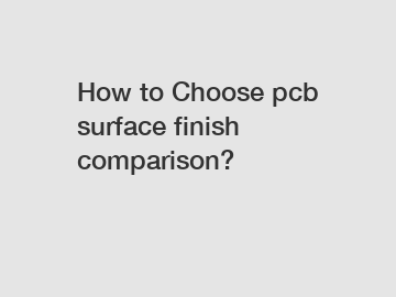 How to Choose pcb surface finish comparison?