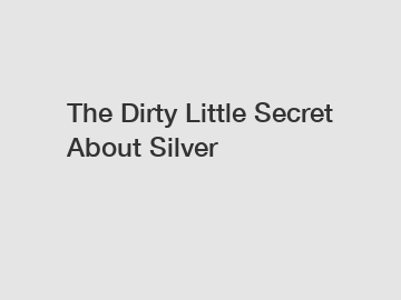 The Dirty Little Secret About Silver