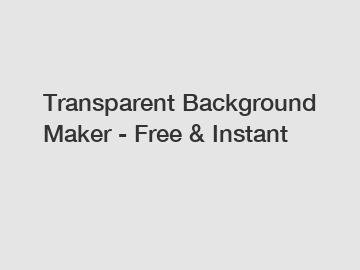 Transparent Background Maker - Free & Instant