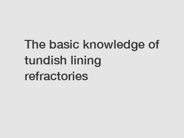 The basic knowledge of tundish lining refractories