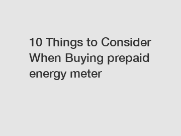10 Things to Consider When Buying prepaid energy meter 10 Things to Consider When Buying prepaid energy meter