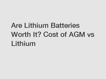 Are Lithium Batteries Worth It? Cost of AGM vs Lithium