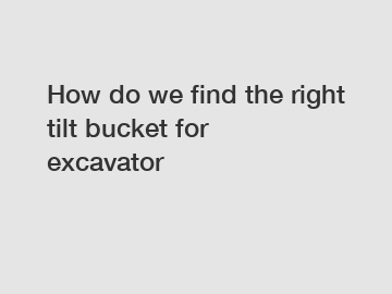 How do we find the right tilt bucket for excavator