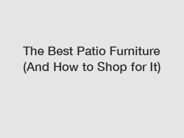 The Best Patio Furniture (And How to Shop for It)