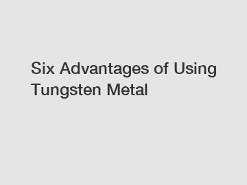 Six Advantages of Using Tungsten Metal