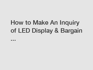 How to Make An Inquiry of LED Display & Bargain ...