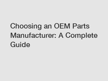 Choosing an OEM Parts Manufacturer: A Complete Guide