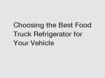 Choosing the Best Food Truck Refrigerator for Your Vehicle