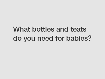 What bottles and teats do you need for babies?