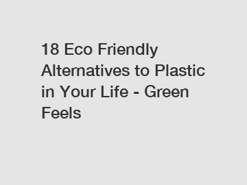 18 Eco Friendly Alternatives to Plastic in Your Life - Green Feels