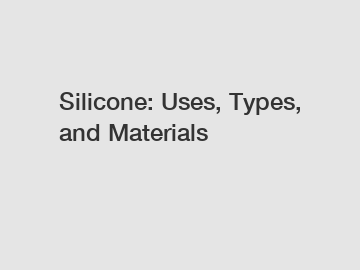 Silicone: Uses, Types, and Materials