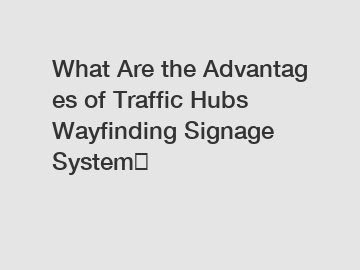 What&nbsp;Are&nbsp;the&nbsp;Advantages&nbsp;of Traffic Hubs Wayfinding Signage System？