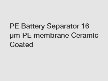 PE Battery Separator 16 μm PE membrane Ceramic Coated