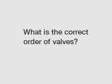What is the correct order of valves?