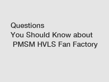 Questions You&nbsp;Should&nbsp;Know&nbsp;about&nbsp;PMSM HVLS Fan Factory