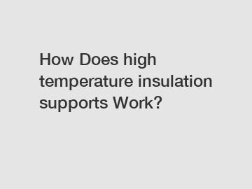 How Does high temperature insulation supports Work?