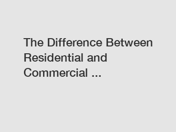 The Difference Between Residential and Commercial ...