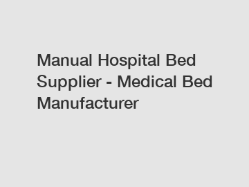 Manual Hospital Bed Supplier - Medical Bed Manufacturer