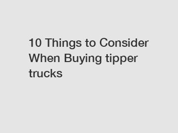 10 Things to Consider When Buying tipper trucks