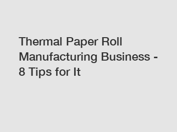 Thermal Paper Roll Manufacturing Business - 8 Tips for It