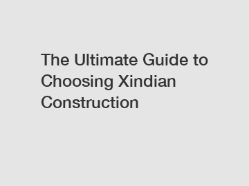 The Ultimate Guide to Choosing Xindian Construction
