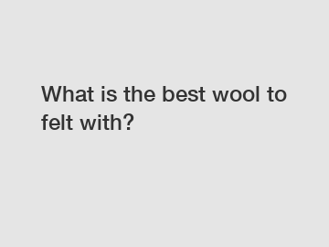 What is the best wool to felt with?