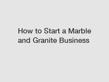How to Start a Marble and Granite Business