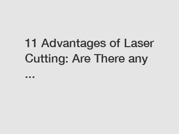 11 Advantages of Laser Cutting: Are There any ...